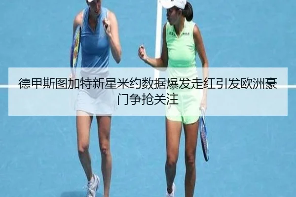 德甲斯图加特新星米约数据爆发走红引发欧洲豪门争抢关注