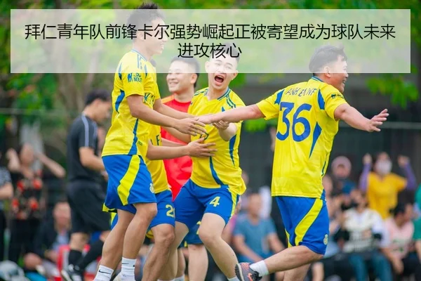 拜仁青年队前锋卡尔强势崛起正被寄望成为球队未来进攻核心