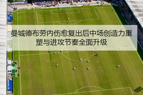 曼城德布劳内伤愈复出后中场创造力重塑与进攻节奏全面升级
