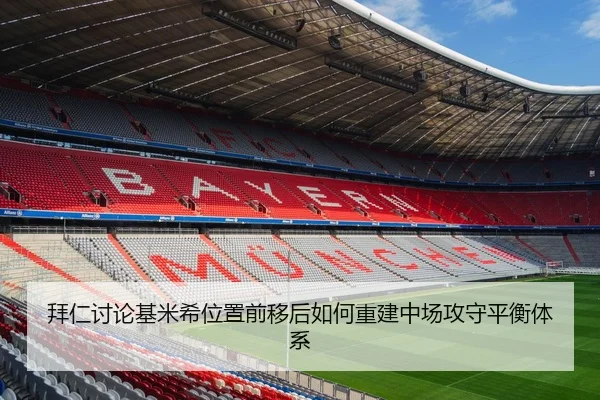 拜仁讨论基米希位置前移后如何重建中场攻守平衡体系