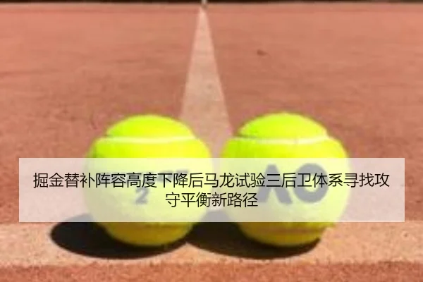 掘金替补阵容高度下降后马龙试验三后卫体系寻找攻守平衡新路径